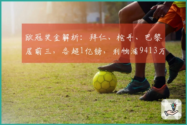 欧冠奖金解析：拜仁、枪手、巴黎居前三，各超1亿镑，利物浦9413万皇马8995万