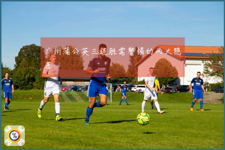 广州蒲公英三连胜需警惕的两大隐患