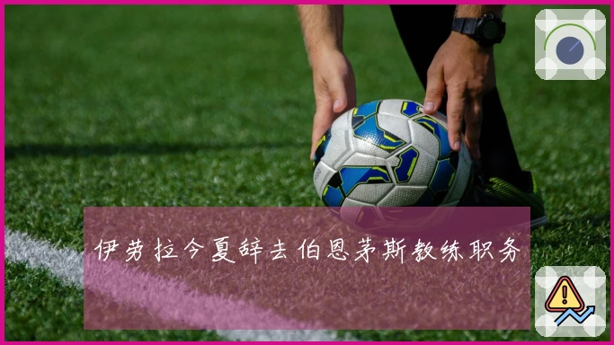 伊劳拉今夏辞去伯恩茅斯教练职务