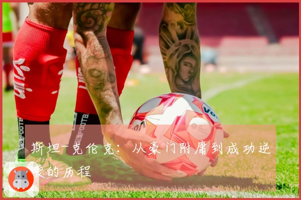 斯坦-克伦克：从豪门附庸到成功逆袭的历程