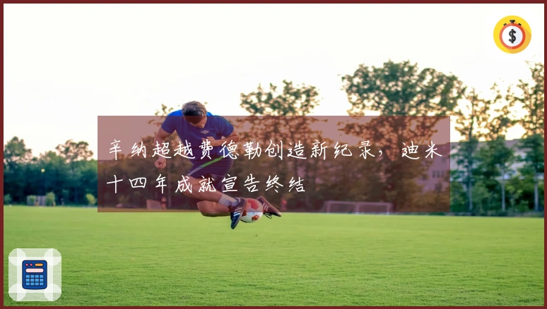 辛纳超越费德勒创造新纪录，迪米十四年成就宣告终结