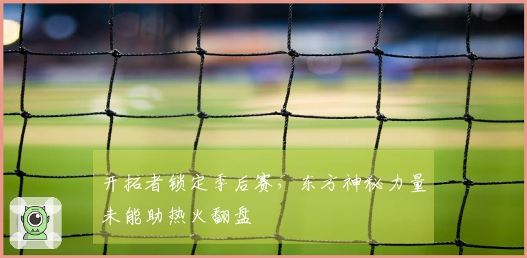 开拓者锁定季后赛，东方神秘力量未能助热火翻盘