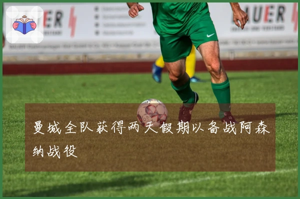 曼城全队获得两天假期以备战阿森纳战役