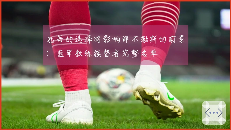 孔蒂的选择将影响那不勒斯的前景：蓝军教练接替者完整名单
