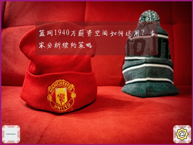 篮网1940万薪资空间如何运用？专家分析续约策略