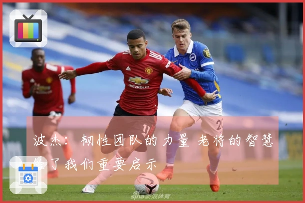 波杰：韧性团队的力量 老将的智慧给了我们重要启示