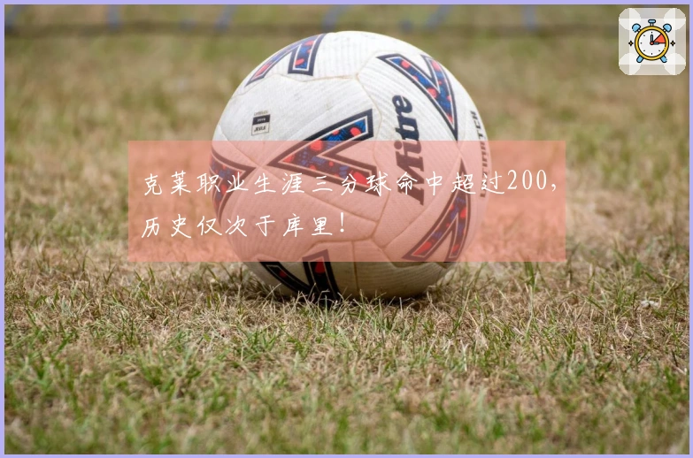 克莱职业生涯三分球命中超过200，历史仅次于库里！