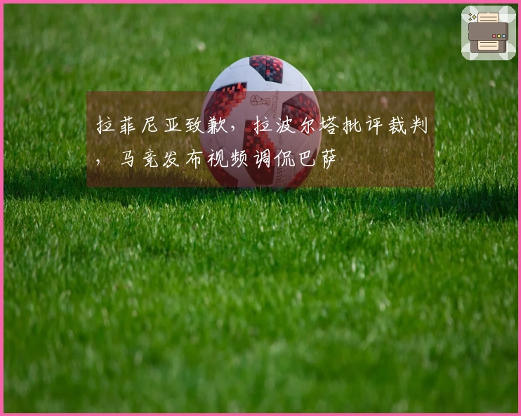 拉菲尼亚致歉，拉波尔塔批评裁判，马竞发布视频调侃巴萨