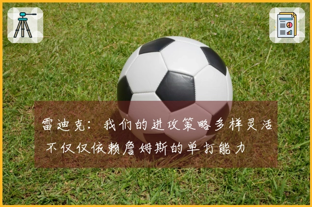 雷迪克：我们的进攻策略多样灵活 不仅仅依赖詹姆斯的单打能力