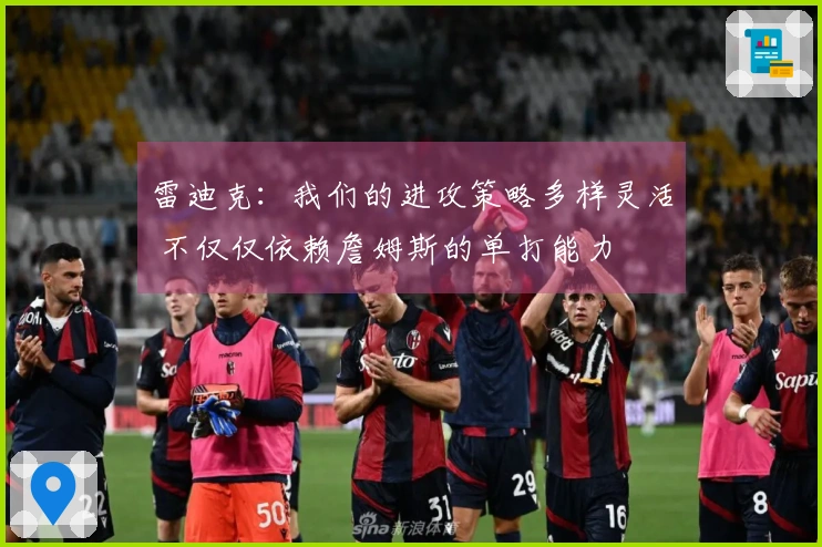 雷迪克：我们的进攻策略多样灵活 不仅仅依赖詹姆斯的单打能力