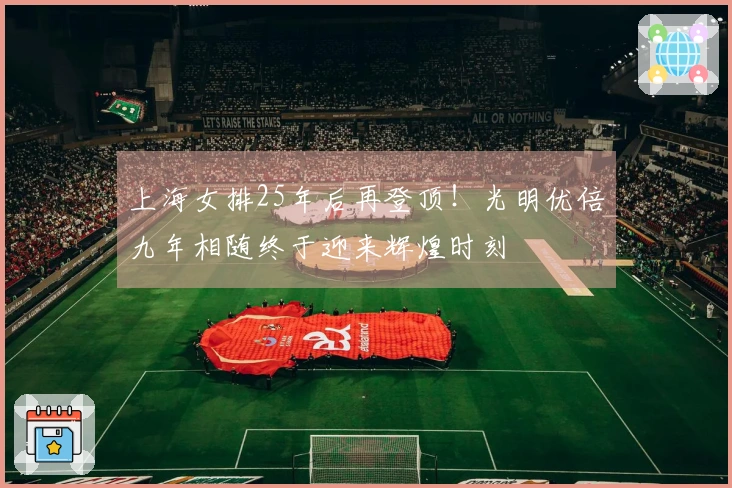 上海女排25年后再登顶！光明优倍九年相随终于迎来辉煌时刻