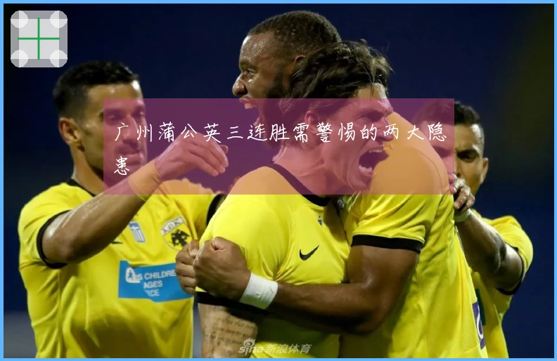 广州蒲公英三连胜需警惕的两大隐患