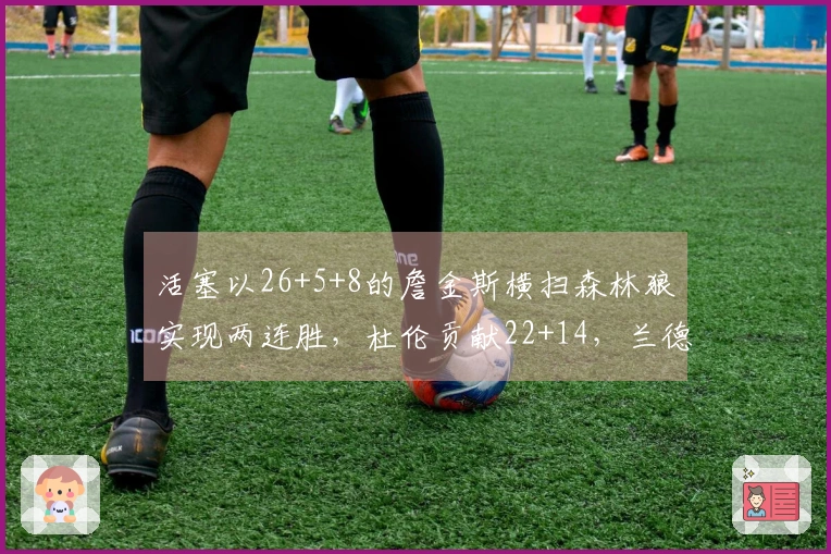 活塞以26+5+8的詹金斯横扫森林狼实现两连胜，杜伦贡献22+14，兰德尔则有27+6+6表现